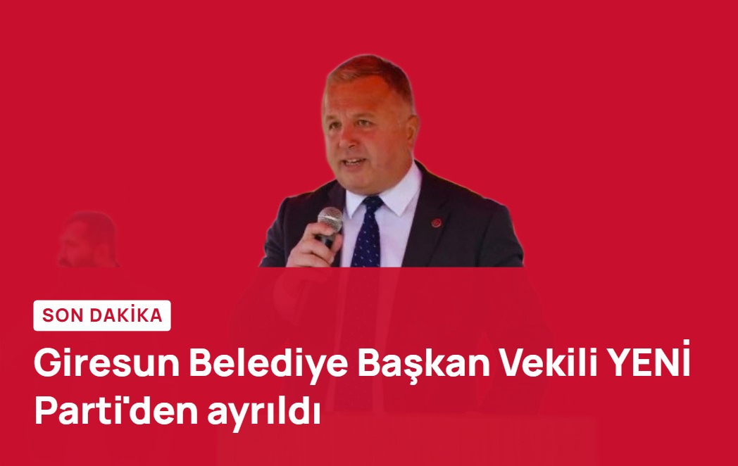 Giresun Belediye Başkan Vekili YENİ Parti'den ayrıldı
